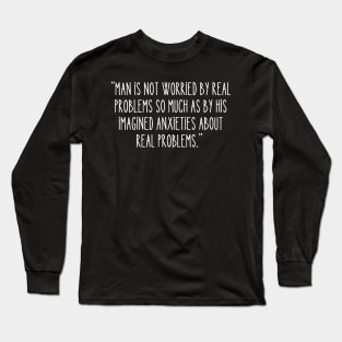 Man is not worried by real problems so much as by his imagined anxieties about real problems. Long Sleeve T-Shirt